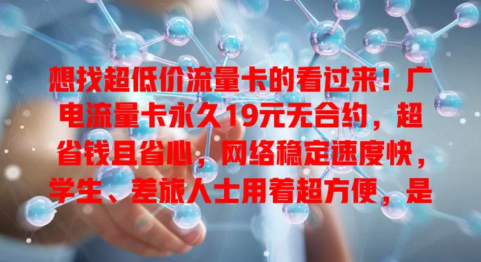 想找超低价流量卡的看过来！广电流量卡永久19元无合约，超省钱且省心，网络稳定速度快，学生、差旅人士用着超方便，是流量卡中的佼佼者，别再纠结，快来看看！