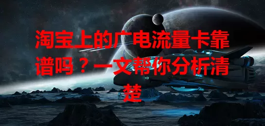 淘宝上的广电流量卡靠谱吗？一文帮你分析清楚