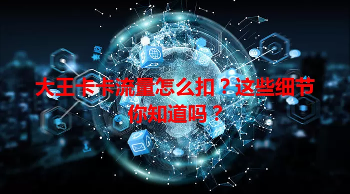 大王卡卡流量怎么扣？这些细节你知道吗？