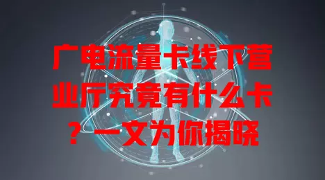 广电流量卡线下营业厅究竟有什么卡？一文为你揭晓
