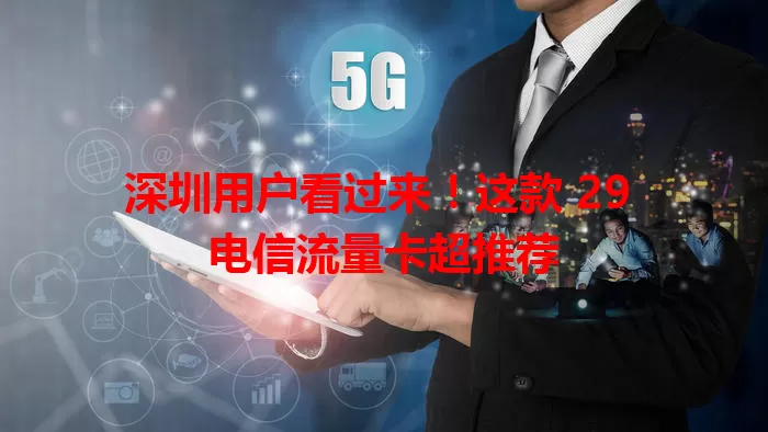 深圳用户看过来！这款 29 电信流量卡超推荐