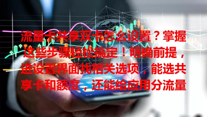流量卡共享双卡怎么设置？掌握这些步骤轻松搞定！明确前提，进设置界面找相关选项，能选共享卡和额度，还能给应用分流量，设提醒防超支，按步骤结合需求合理设，畅享移动互联网。