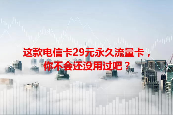 这款电信卡29元永久流量卡，你不会还没用过吧？