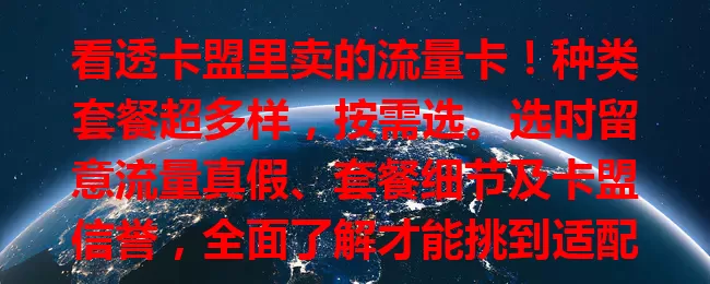 看透卡盟里卖的流量卡！种类套餐超多样，按需选。选时留意流量真假、套餐细节及卡盟信誉，全面了解才能挑到适配的，畅享便捷网络