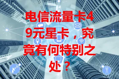 电信流量卡49元星卡，究竟有何特别之处？