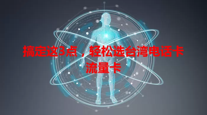 搞定这3点，轻松选台湾电话卡流量卡