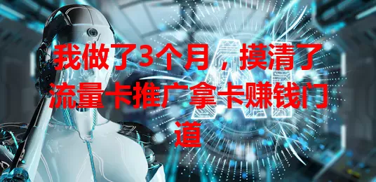 我做了3个月，摸清了流量卡推广拿卡赚钱门道
