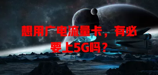 想用广电流量卡，有必要上5G吗？