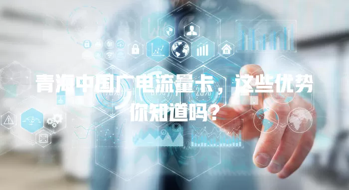 青海中国广电流量卡，这些优势你知道吗？