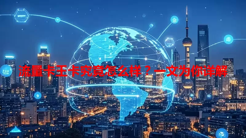 流量卡王卡究竟怎么样？一文为你详解