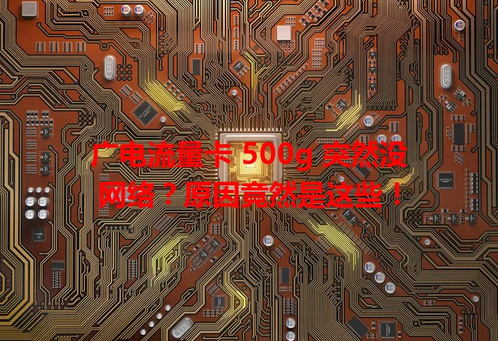 广电流量卡 500g 突然没网络？原因竟然是这些！