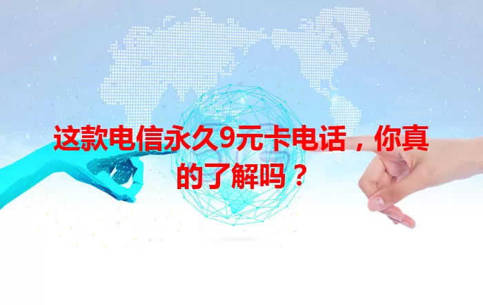 这款电信永久9元卡电话，你真的了解吗？