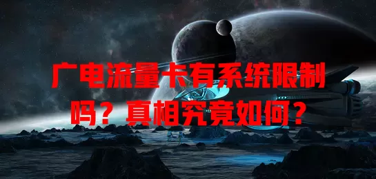 广电流量卡有系统限制吗？真相究竟如何？