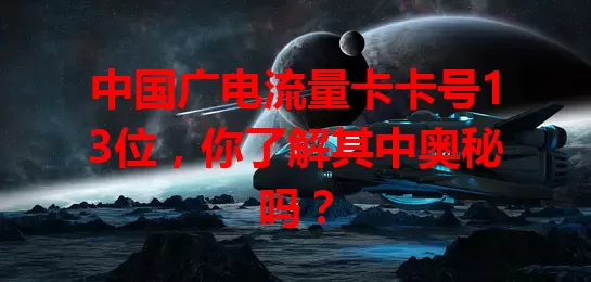 中国广电流量卡卡号13位，你了解其中奥秘吗？