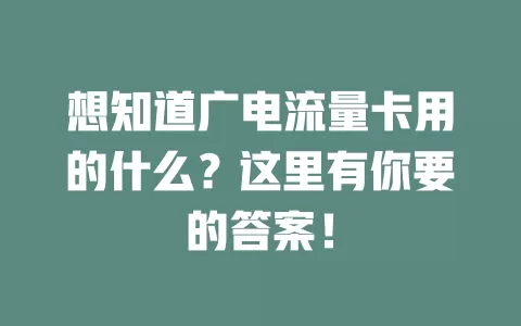 想知道广电流量卡用的什么？这里有你要的答案！