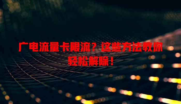 广电流量卡限流？这些方法教你轻松解除！