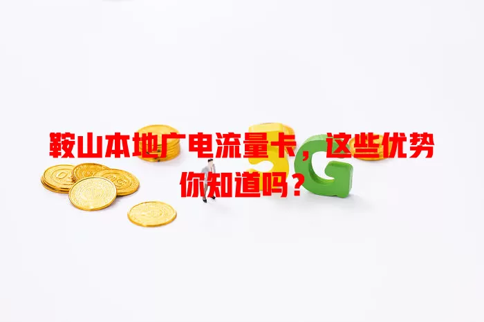 鞍山本地广电流量卡，这些优势你知道吗？