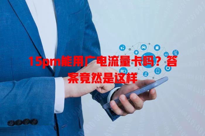 15pm能用广电流量卡吗？答案竟然是这样