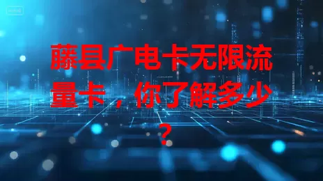 藤县广电卡无限流量卡，你了解多少？