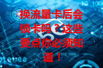换流量卡后会锁卡吗？这些要点你必须知道！