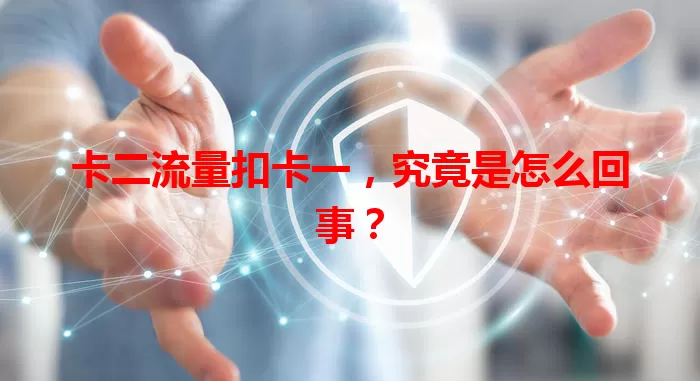 卡二流量扣卡一，究竟是怎么回事？