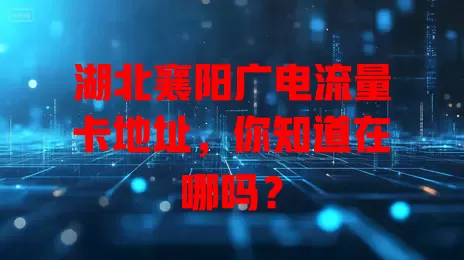 湖北襄阳广电流量卡地址，你知道在哪吗？