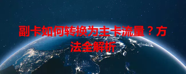 副卡如何转换为主卡流量？方法全解析