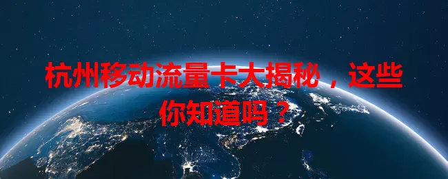 杭州移动流量卡大揭秘，这些你知道吗？