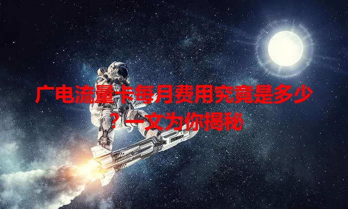 广电流量卡每月费用究竟是多少？一文为你揭秘