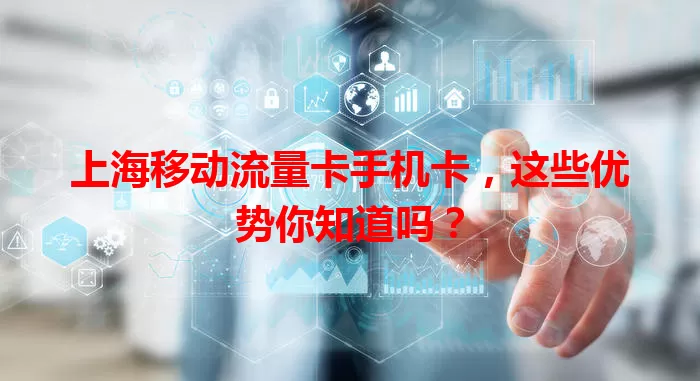 上海移动流量卡手机卡，这些优势你知道吗？