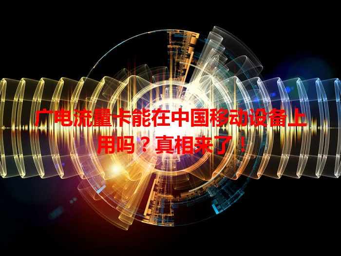 广电流量卡能在中国移动设备上用吗？真相来了！