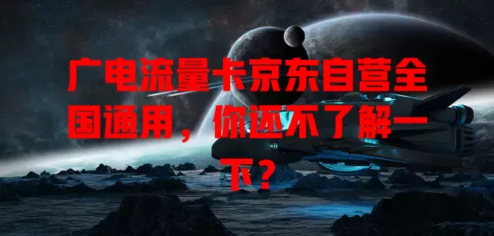 广电流量卡京东自营全国通用，你还不了解一下？