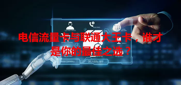 电信流量卡与联通大王卡，谁才是你的最佳之选？