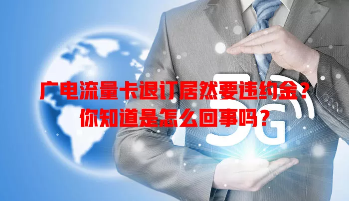 广电流量卡退订居然要违约金？你知道是怎么回事吗？