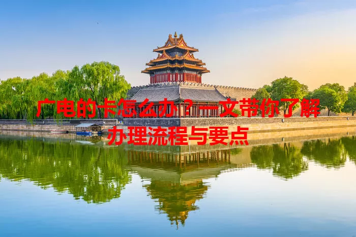 广电的卡怎么办？一文带你了解办理流程与要点
