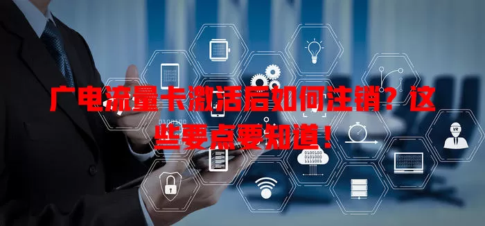 广电流量卡激活后如何注销？这些要点要知道！