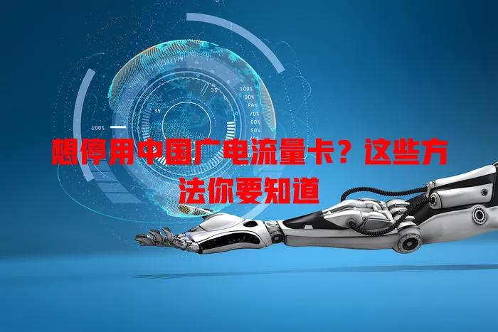 想停用中国广电流量卡？这些方法你要知道