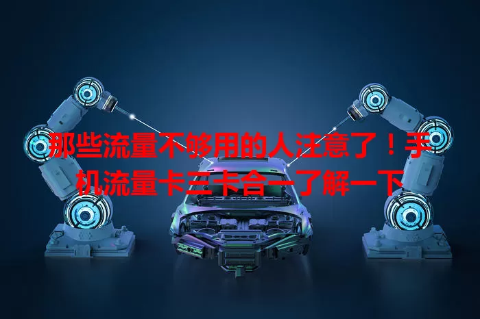 那些流量不够用的人注意了！手机流量卡三卡合一了解一下