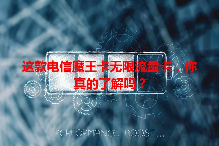 这款电信魔王卡无限流量卡，你真的了解吗？