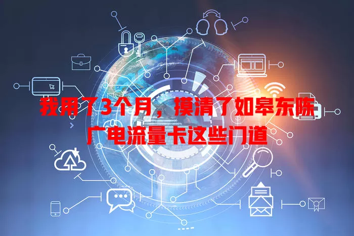 我用了3个月，摸清了如皋东陈广电流量卡这些门道