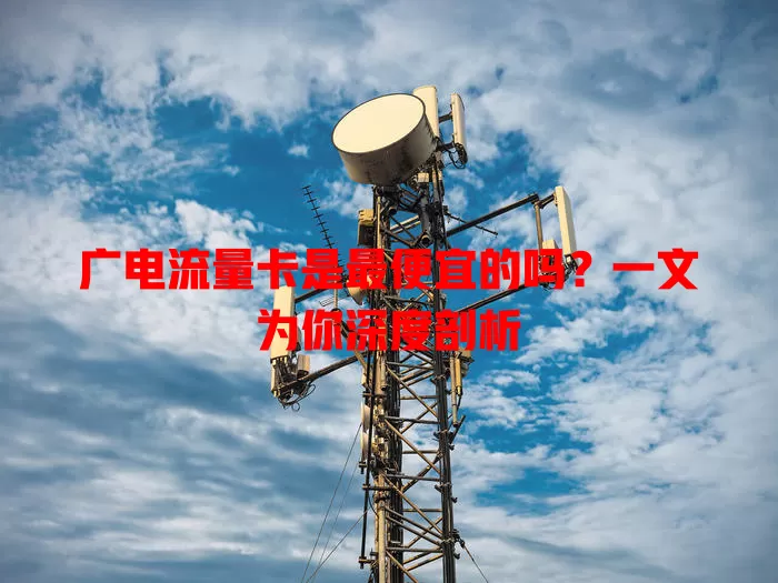 广电流量卡是最便宜的吗？一文为你深度剖析
