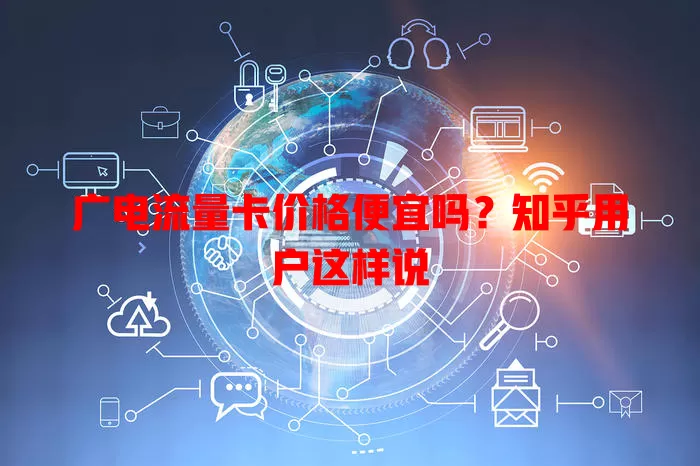 广电流量卡价格便宜吗？知乎用户这样说