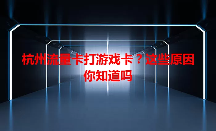 杭州流量卡打游戏卡？这些原因你知道吗