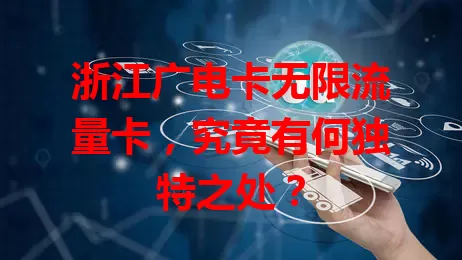 浙江广电卡无限流量卡，究竟有何独特之处？