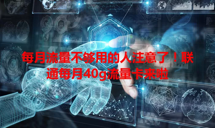 每月流量不够用的人注意了！联通每月40g流量卡来啦