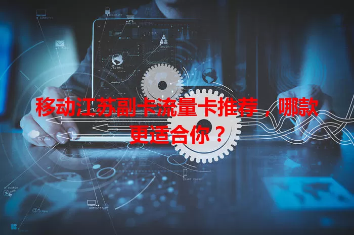 移动江苏副卡流量卡推荐，哪款更适合你？