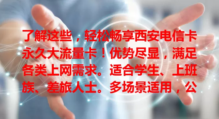 了解这些，轻松畅享西安电信卡永久大流量卡！优势尽显，满足各类上网需求。适合学生、上班族、差旅人士。多场景适用，公交地铁、周末宅家、工作外出、旅游皆可，随时畅享网络生活！