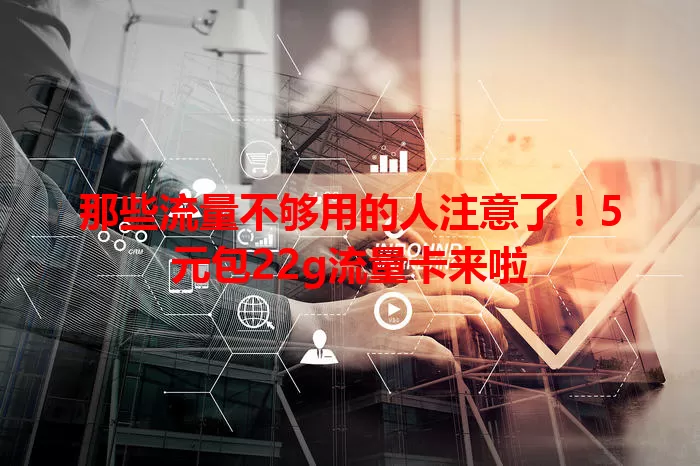 那些流量不够用的人注意了！5元包22g流量卡来啦