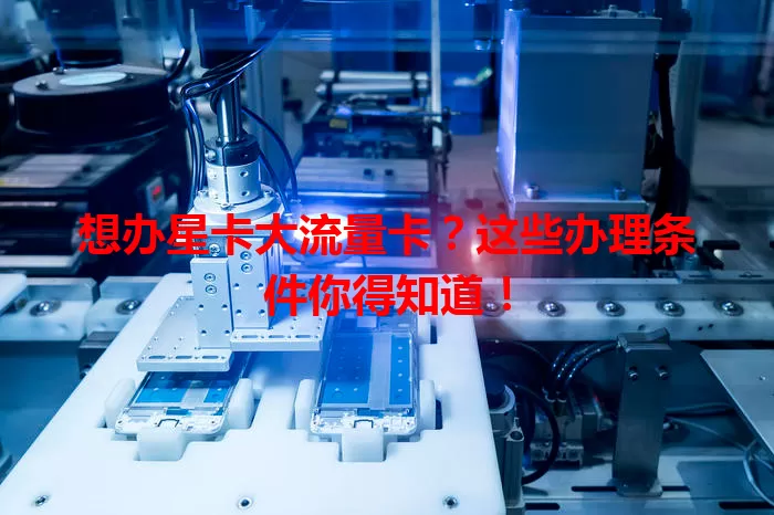 想办星卡大流量卡？这些办理条件你得知道！