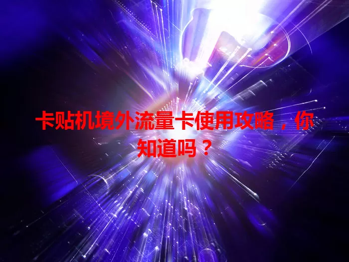 卡贴机境外流量卡使用攻略，你知道吗？